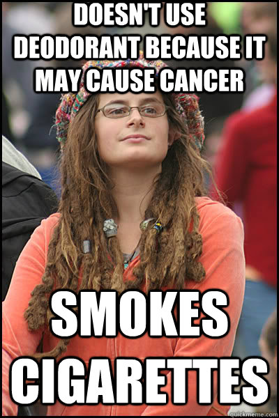 Doesn't use deodorant because it may cause cancer Smokes cigarettes  liberal college girl