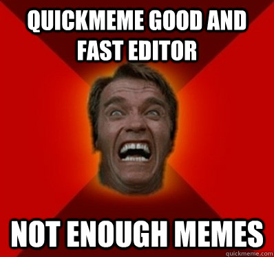 quickmeme good and fast editor not enough memes - quickmeme good and fast editor not enough memes  Angry Arnold