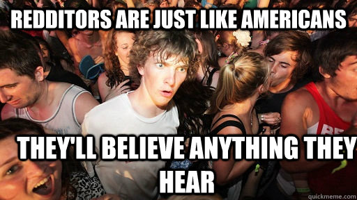 Redditors are just like americans they'll believe anything they hear  Sudden Clarity Clarence