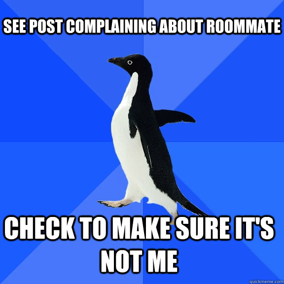 see post complaining about roommate check to make sure it's not me  Socially Awkward Penguin