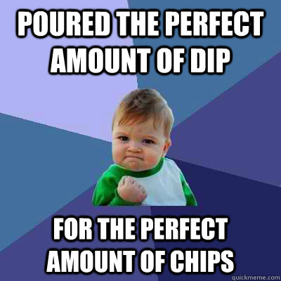 Poured the perfect amount of dip for the perfect amount of chips  Success Kid