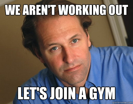 we aren't working out let's join a gym   