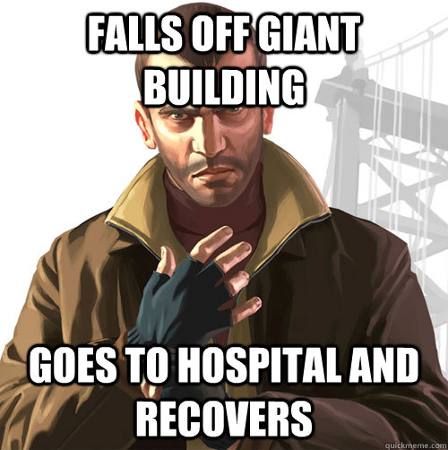 falls off giant building goes to hospital and recovers - falls off giant building goes to hospital and recovers  Niko Bellic