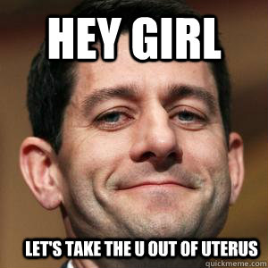 Hey girl Let's take the u out of uterus - Hey girl Let's take the u out of uterus  Paul Ryan choices meme