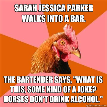 Sarah Jessica Parker walks into a bar. The bartender says, 
