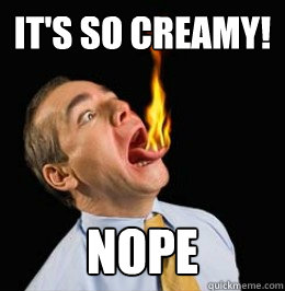 It's so creamy! NOPe - It's so creamy! NOPe  firee fred