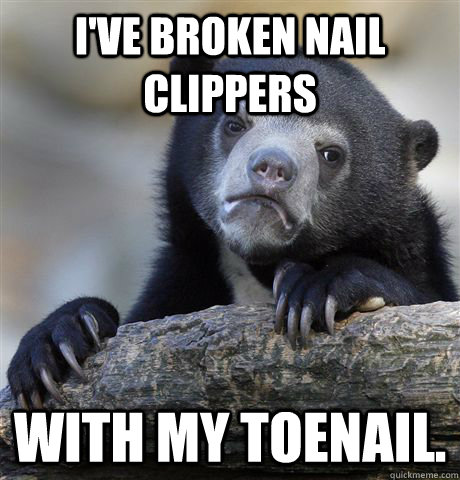 I've broken nail clippers with my toenail.  Confession Bear