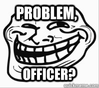 Problem, Officer?  Troll Face
