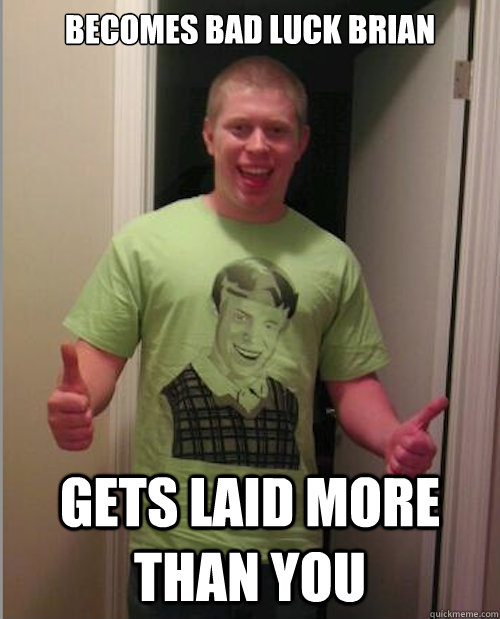 Becomes Bad Luck Brian Gets Laid More Than You - Becomes Bad Luck Brian Gets Laid More Than You  Misc