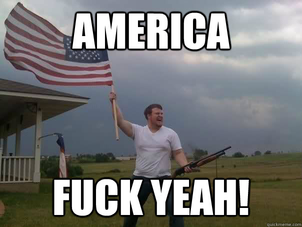 AMERICA FUCK YEAH!  Overly Patriotic American