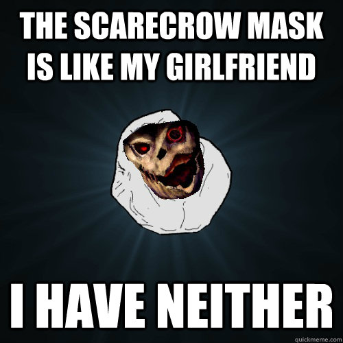 The scarecrow mask is like my girlfriend I HAVE NEITHER - The scarecrow mask is like my girlfriend I HAVE NEITHER  entry1