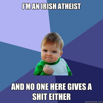 I'm an Irish Atheist And no one here gives a shit either  Success Kid