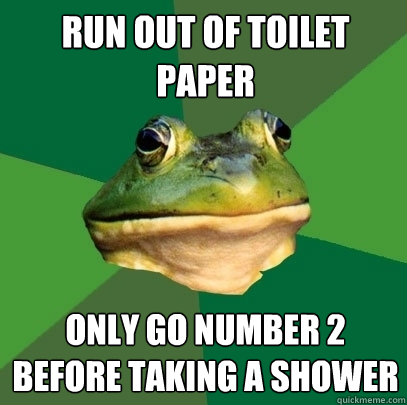 Run out of toilet paper Only go number 2 before taking a shower  Foul Bachelor Frog