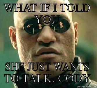 WHAT IF I TOLD YOU SHE JUST WANTS TO TALK, CODY Matrix Morpheus