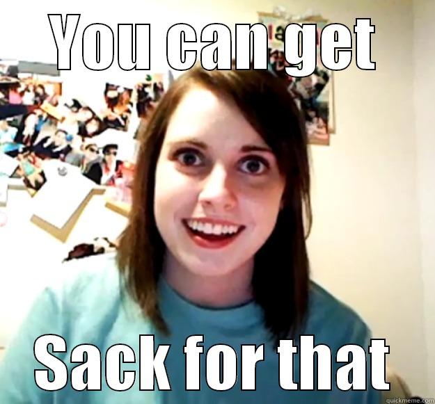 YOU CAN GET SACK FOR THAT Overly Attached Girlfriend