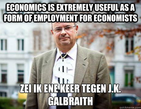 Economics is extremely useful as a form of employment for economists Zei ik ene keer tegen J.K. Galbraith - Economics is extremely useful as a form of employment for economists Zei ik ene keer tegen J.K. Galbraith  Marc De Clercq