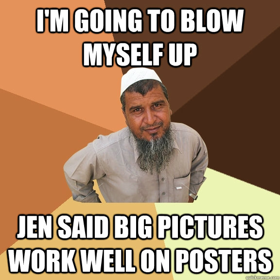 i'm going to blow myself up jen said big pictures work well on posters  Ordinary Muslim Man