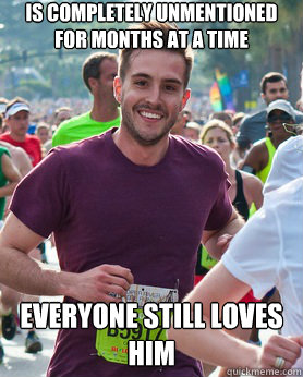 is completely unmentioned for months at a time everyone still loves him  Ridiculously photogenic guy