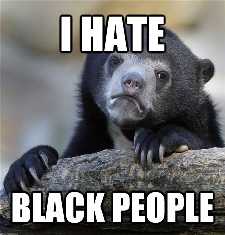 I HATE BLACK PEOPLE  Confession Bear