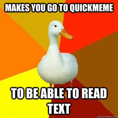 Makes you go to Quickmeme to be able to read text  Tech Impaired Duck