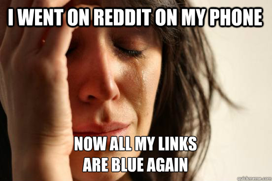 I went on reddit on my phone now all my links 
are blue again  First World Problems