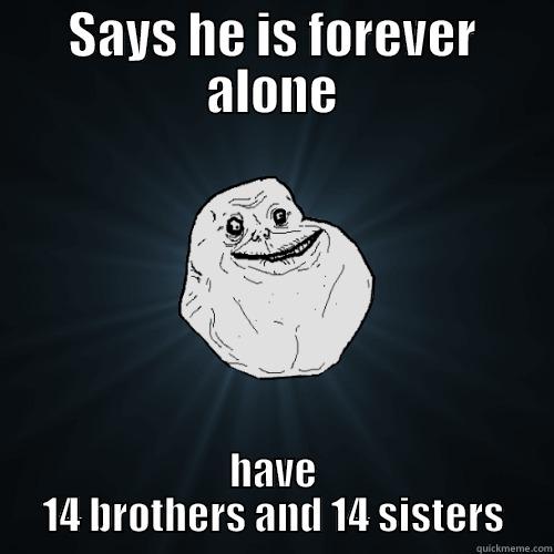 SAYS HE IS FOREVER ALONE HAVE 14 BROTHERS AND 14 SISTERS Forever Alone
