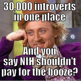 30,000 INTROVERTS IN ONE PLACE AND YOU SAY NIH SHOULDN'T PAY FOR THE BOOZE? Condescending Wonka