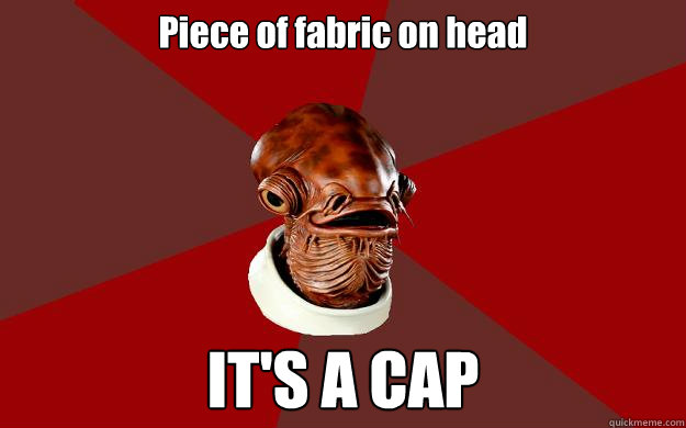 Piece of fabric on head IT'S A CAP  Admiral Ackbar Relationship Expert