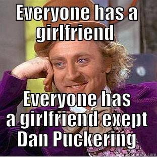 EVERYONE HAS A GIRLFRIEND  EVERYONE HAS A GIRLFRIEND EXEPT DAN PUCKERING Condescending Wonka