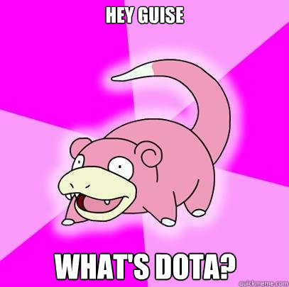 Hey guise What's DotA?  Slowpoke