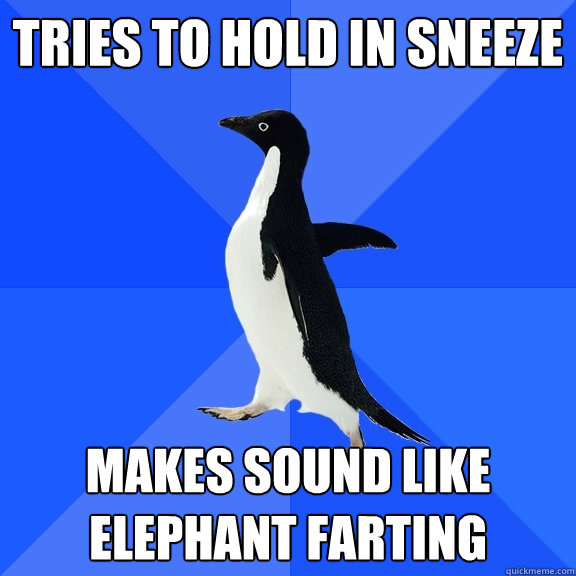 tries to hold in sneeze makes sound like elephant farting  Socially Awkward Penguin