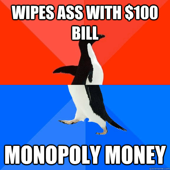 wipes ass with $100 bill monopoly money  Socially Awesome Awkward Penguin