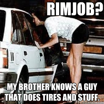RIMJOB? my brother knows a guy that does tires and stuff. - RIMJOB? my brother knows a guy that does tires and stuff.  Straight Hooker