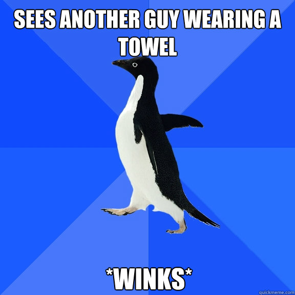 Sees another guy wearing a towel *winks*  Socially Awkward Penguin