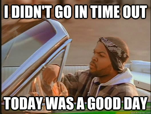 I didn't go in time out Today was a good day  today was a good day