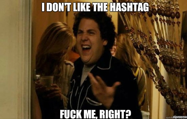 I don't like the hashtag FUCK ME, RIGHT?  fuck me right