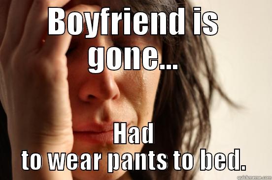 BOYFRIEND IS GONE... HAD TO WEAR PANTS TO BED. First World Problems