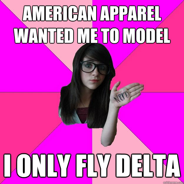 AMERICAN APPAREL WANTED ME TO MODEL I ONLY FLY DELTA  Idiot Nerd Girl