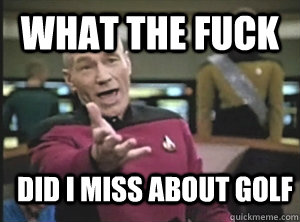 What the fuck Did I miss about golf  Annoyed Picard