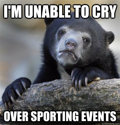 I'm unable to cry Over sporting events  Confession Bear
