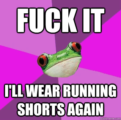 fuck it I'll wear running shorts again - fuck it I'll wear running shorts again  Foul Bachelorette Frog