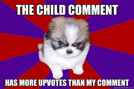 The child comment  has more upvotes than my comment  Easily Annoyed Dog
