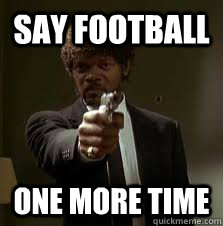 say football One more time  Pulp Fiction meme