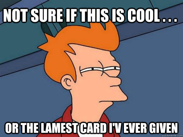 Not sure if this is cool . . . Or the lamest card I'v ever given  Futurama Fry