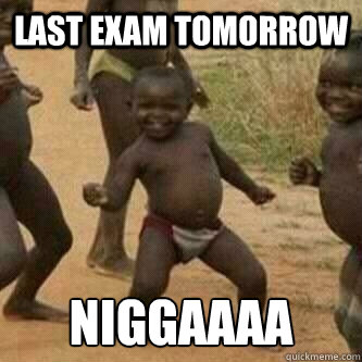 Last Exam Tomorrow niggaaaa - Last Exam Tomorrow niggaaaa  Its friday niggas