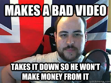 Makes a bad video Takes it down so he won't make money from it - Makes a bad video Takes it down so he won't make money from it  Misc