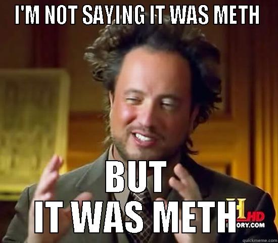 I'M NOT SAYING IT WAS METH BUT IT WAS METH Ancient Aliens