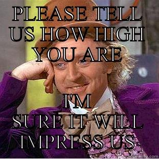PLEASE TELL US HOW HIGH YOU ARE I'M SURE IT WILL IMPRESS US Condescending Wonka