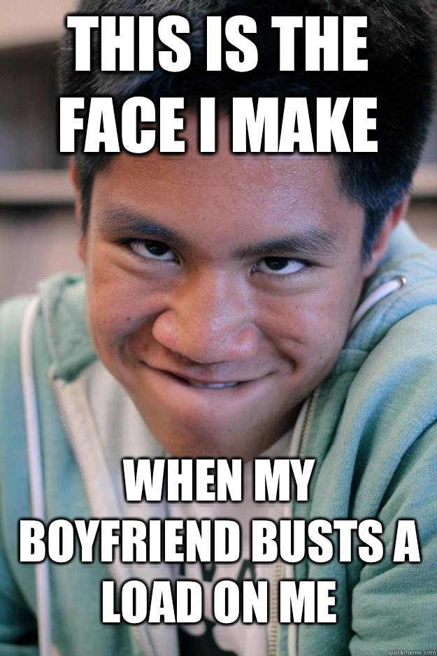 This is the face I make When my boyfriend busts a load on me  Meme
