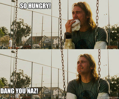 So hungry! Dang you Naz!  First World Stoner Problems